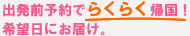 出発前予約でらくらく帰国!希望日にお届け。
